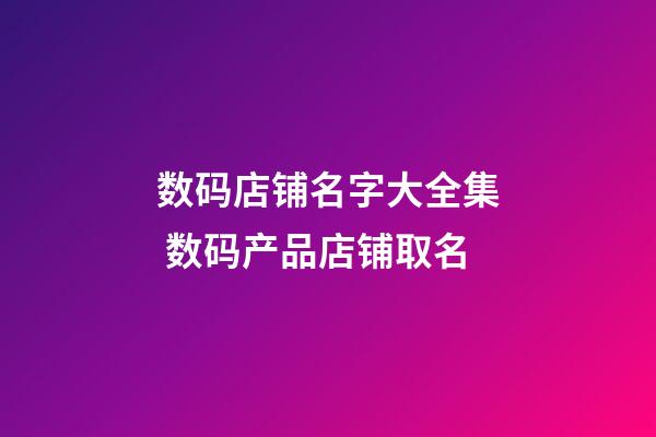 数码店铺名字大全集 数码产品店铺取名-第1张-店铺起名-玄机派